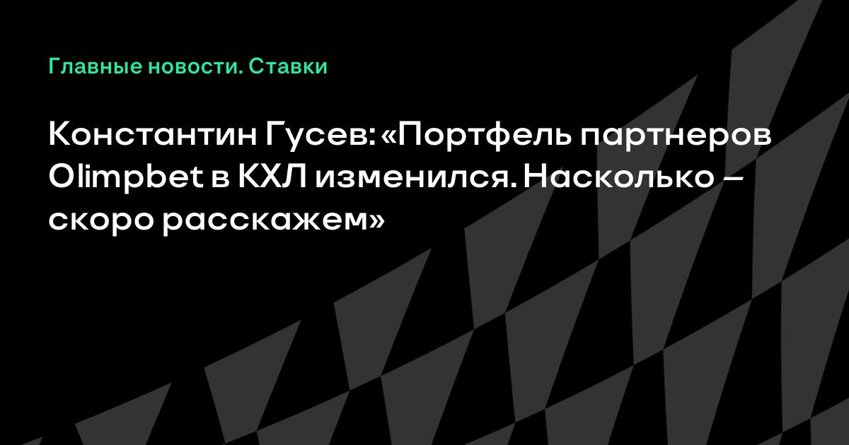 Константин Гусев: «Портфель партнеров Olimpbet в КХЛ изменился. Насколько – скоро расскажем»