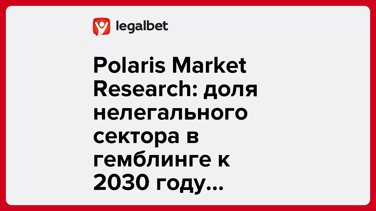 Polaris Market Research: доля нелегального сектора в гемблинге к 2030 году сократится вдвое