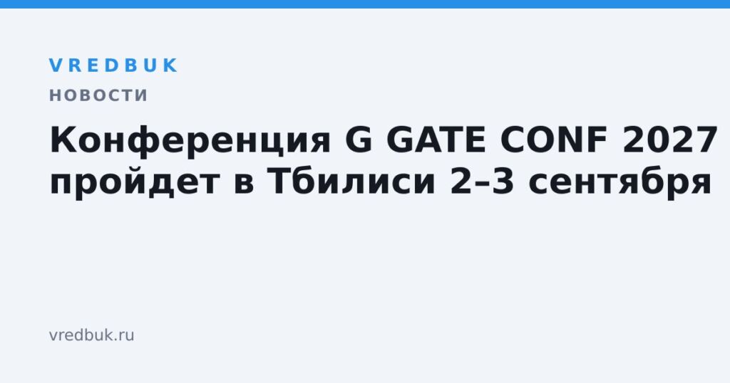 Конференция G GATE CONF 2027 пройдет в Тбилиси 2–3 сентября