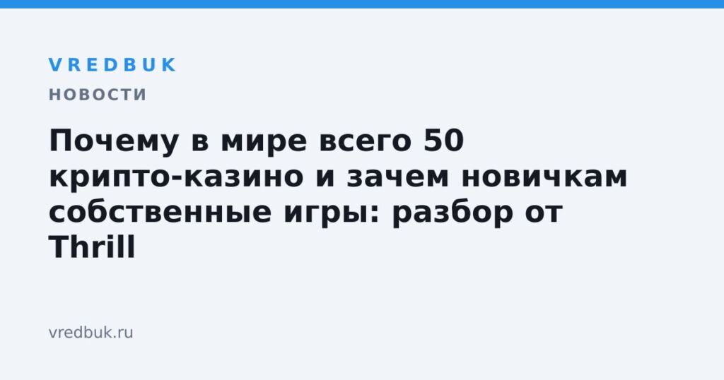 Почему в мире всего 50 крипто-казино и зачем новичкам собственные игры: разбор от Thrill