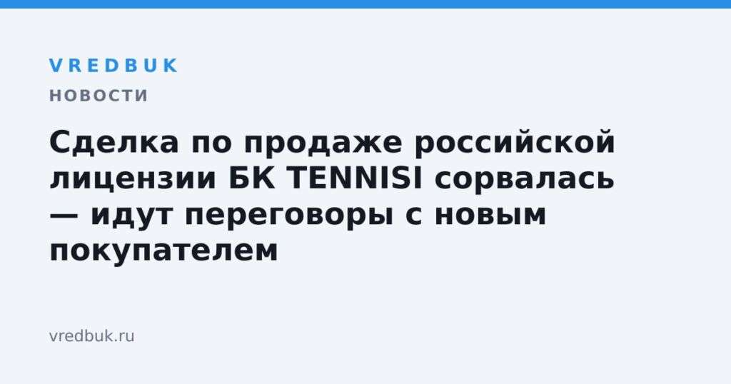 Сделка по продаже российской лицензии БК TENNISI сорвалась — идут переговоры с новым покупателем